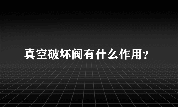 真空破坏阀有什么作用？