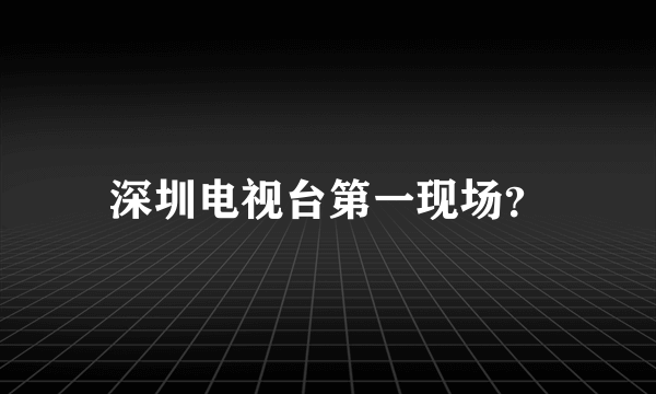 深圳电视台第一现场？