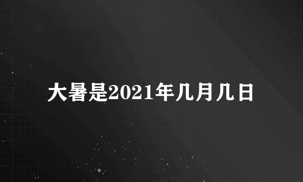 大暑是2021年几月几日