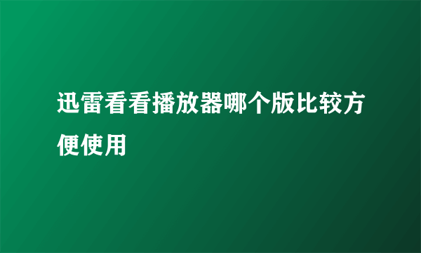 迅雷看看播放器哪个版比较方便使用
