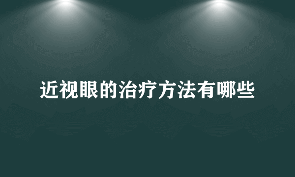 近视眼的治疗方法有哪些