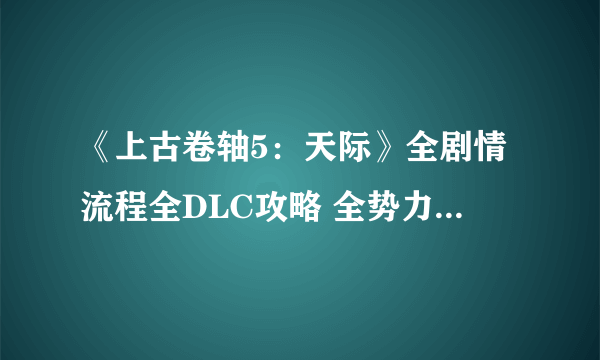 《上古卷轴5：天际》全剧情流程全DLC攻略 全势力全支线任务