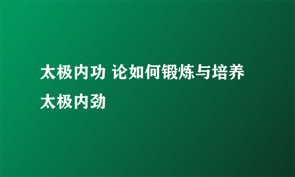 太极内功 论如何锻炼与培养太极内劲