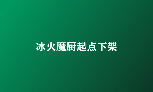 冰火魔厨起点下架