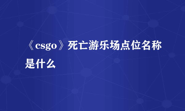 《csgo》死亡游乐场点位名称是什么
