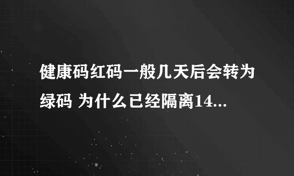 健康码红码一般几天后会转为绿码 为什么已经隔离14天还是红码