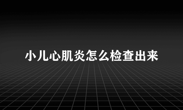小儿心肌炎怎么检查出来