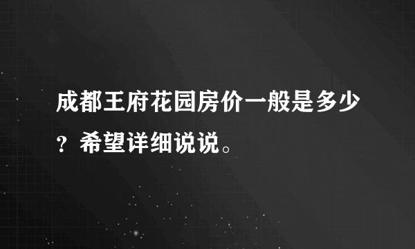 成都王府花园房价一般是多少？希望详细说说。
