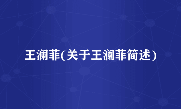 王澜菲(关于王澜菲简述)
