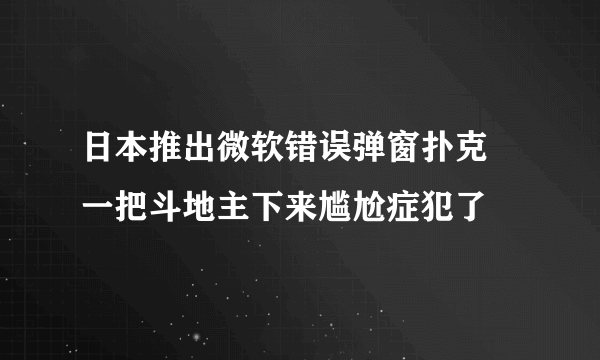 日本推出微软错误弹窗扑克 一把斗地主下来尴尬症犯了