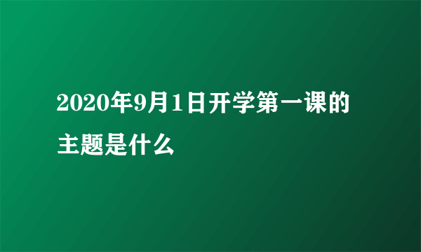 2020年9月1日开学第一课的主题是什么