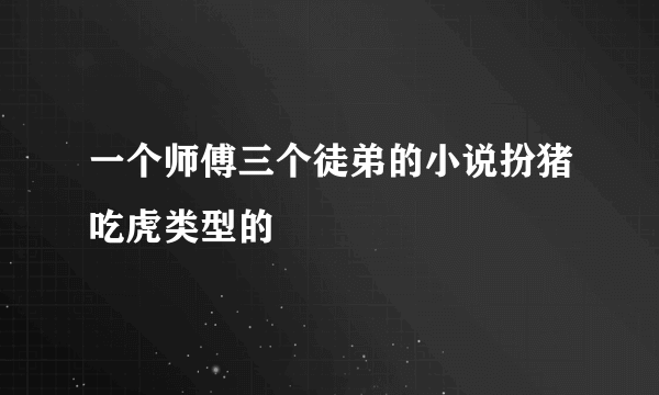 一个师傅三个徒弟的小说扮猪吃虎类型的