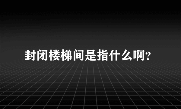 封闭楼梯间是指什么啊？