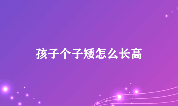 孩子个子矮怎么长高