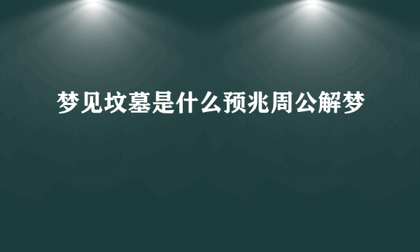 梦见坟墓是什么预兆周公解梦