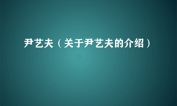 尹艺夫（关于尹艺夫的介绍）