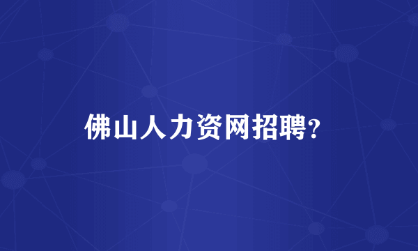 佛山人力资网招聘？