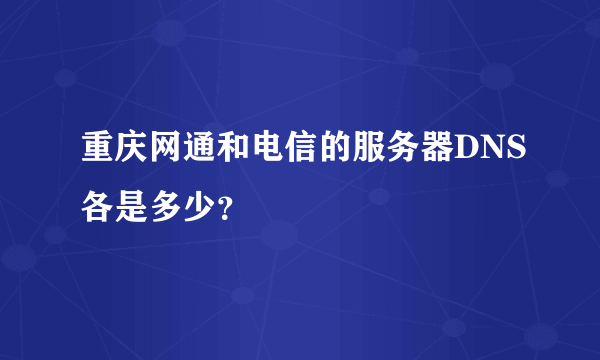 重庆网通和电信的服务器DNS各是多少？