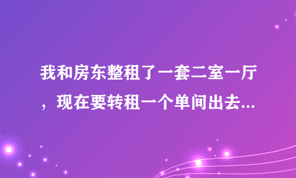 我和房东整租了一套二室一厅，现在要转租一个单间出去，我和租单间的人签合同，合同是否合法有效？