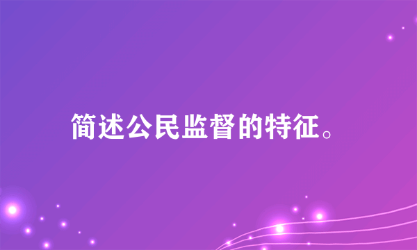 简述公民监督的特征。