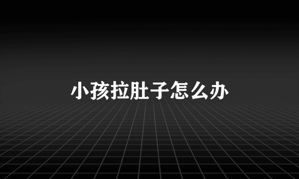 小孩拉肚子怎么办