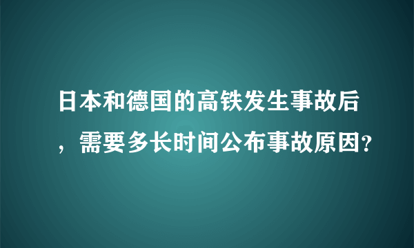 日本和德国的高铁发生事故后，需要多长时间公布事故原因？