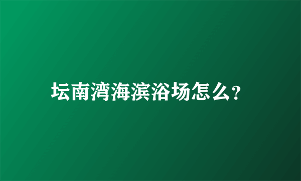 坛南湾海滨浴场怎么？