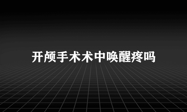 开颅手术术中唤醒疼吗