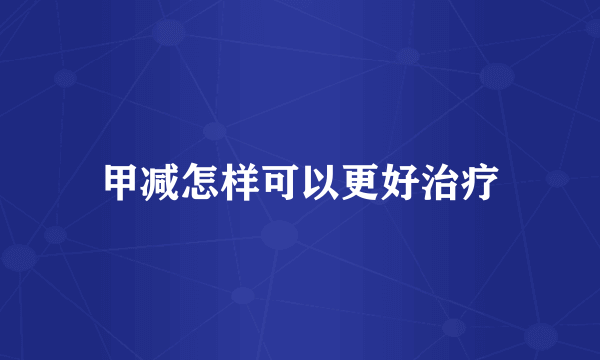 甲减怎样可以更好治疗