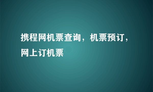 携程网机票查询，机票预订，网上订机票