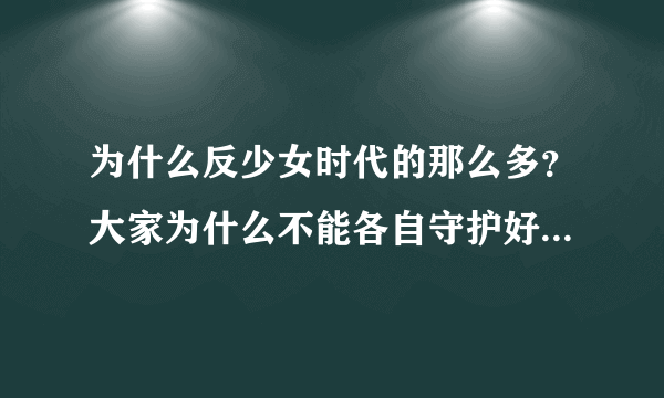 为什么反少女时代的那么多？大家为什么不能各自守护好自家的人呢？