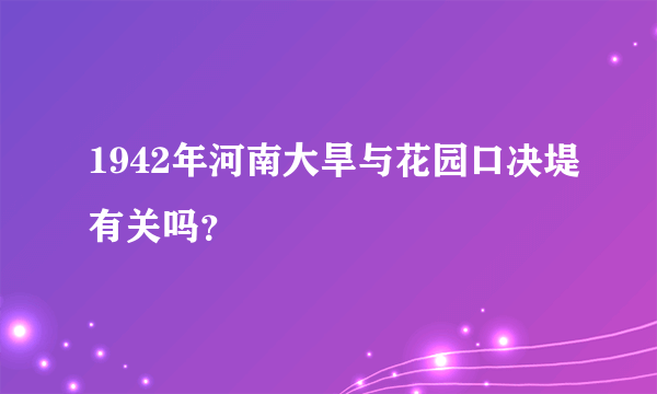 1942年河南大旱与花园口决堤有关吗？