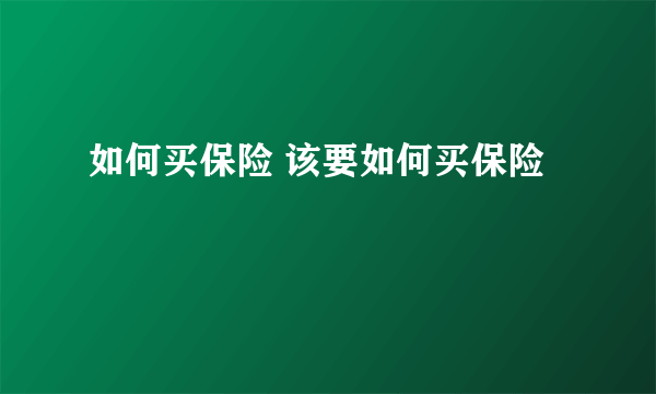 如何买保险 该要如何买保险