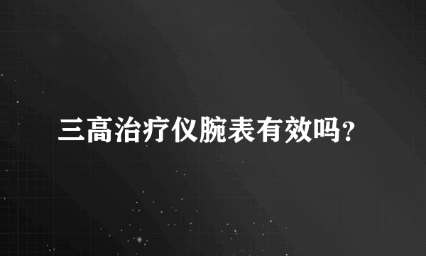 三高治疗仪腕表有效吗？