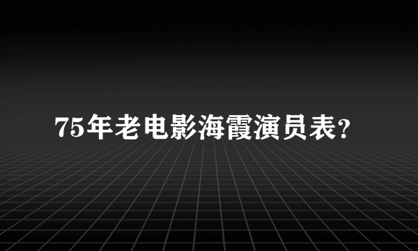 75年老电影海霞演员表？
