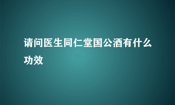 请问医生同仁堂国公酒有什么功效