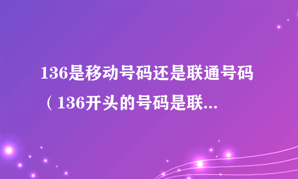 136是移动号码还是联通号码（136开头的号码是联通的还是移动的？）