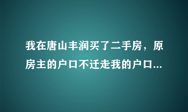 我在唐山丰润买了二手房，原房主的户口不迁走我的户口迁不进来怎么办啊？