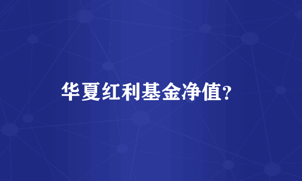 华夏红利基金净值？