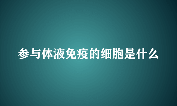 参与体液免疫的细胞是什么
