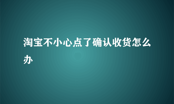 淘宝不小心点了确认收货怎么办