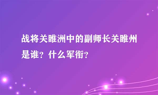 战将关睢洲中的副师长关睢州是谁？什么军衔？