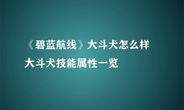 《碧蓝航线》大斗犬怎么样 大斗犬技能属性一览