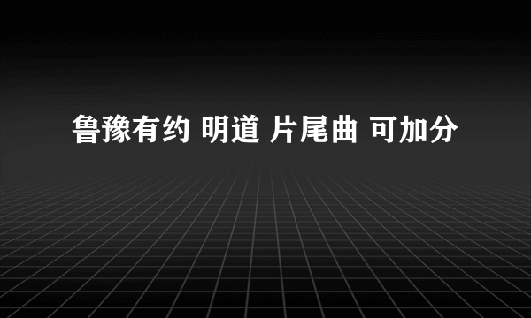 鲁豫有约 明道 片尾曲 可加分