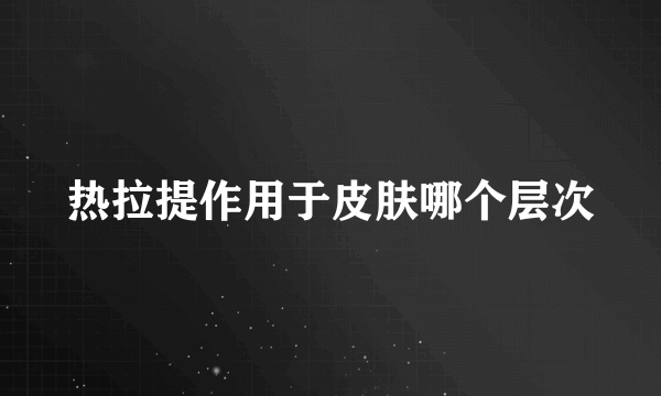 热拉提作用于皮肤哪个层次