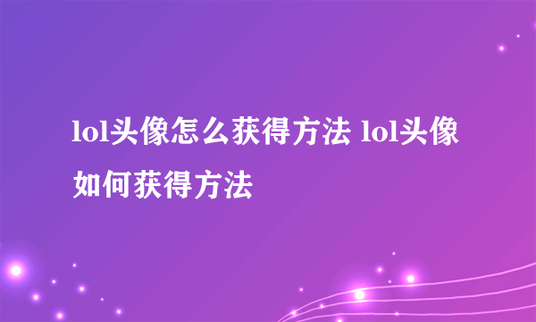 lol头像怎么获得方法 lol头像如何获得方法