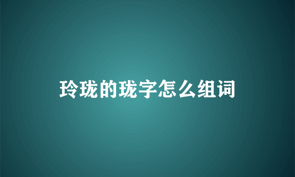 玲珑的珑字怎么组词