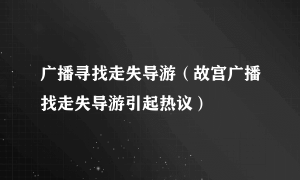 广播寻找走失导游（故宫广播找走失导游引起热议）
