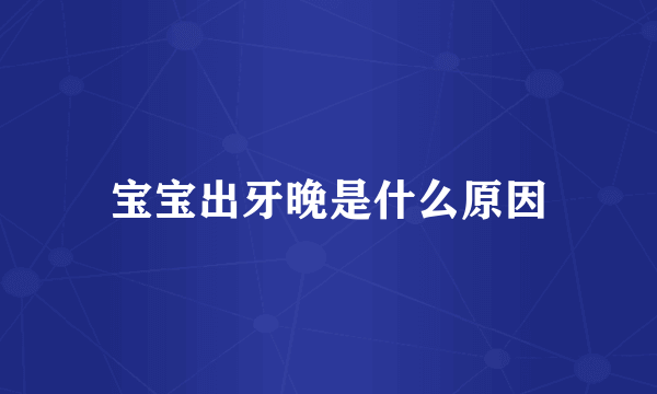 宝宝出牙晚是什么原因