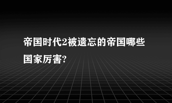 帝国时代2被遗忘的帝国哪些国家厉害?
